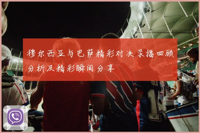 穆尔西亚与巴萨精彩对决录播回顾分析及精彩瞬间分享