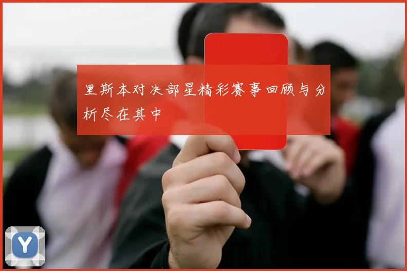 里斯本对决部星精彩赛事回顾与分析尽在其中