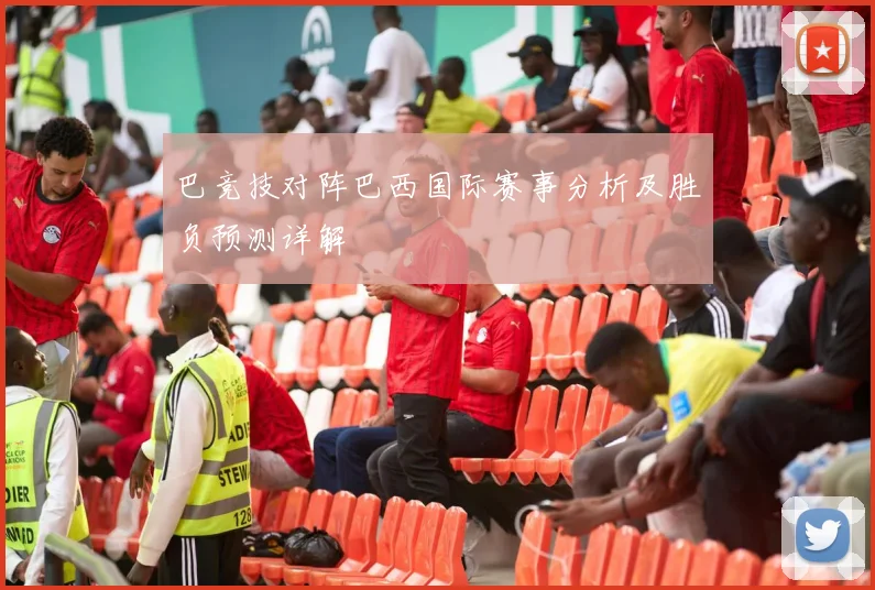 巴竞技对阵巴西国际赛事分析及胜负预测详解