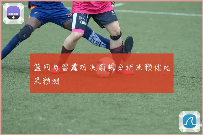 篮网与雷霆对决前瞻分析及预估结果预测