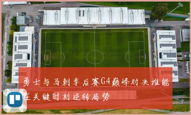 勇士与马刺季后赛G4巅峰对决谁能在关键时刻逆转局势