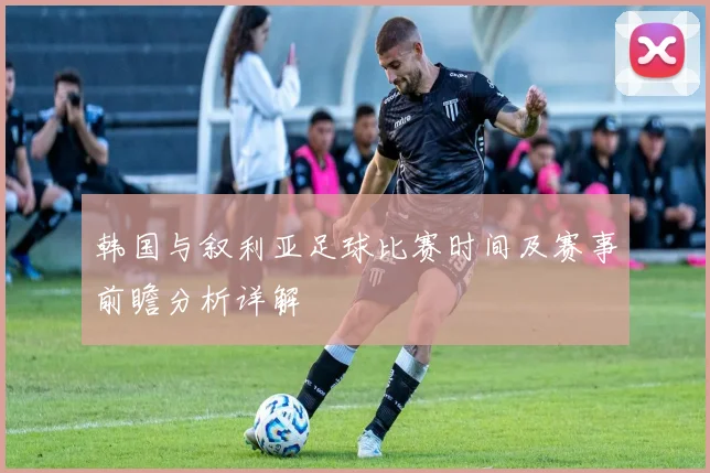 韩国与叙利亚足球比赛时间及赛事前瞻分析详解