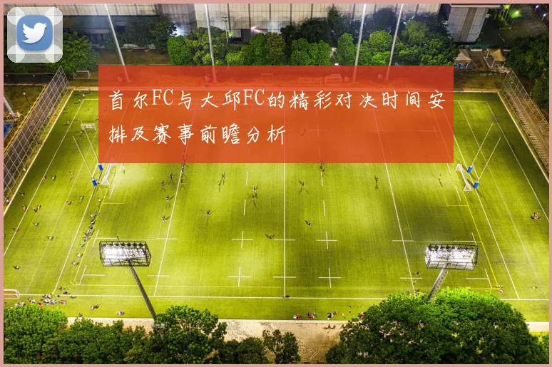首尔FC与大邱FC的精彩对决时间安排及赛事前瞻分析