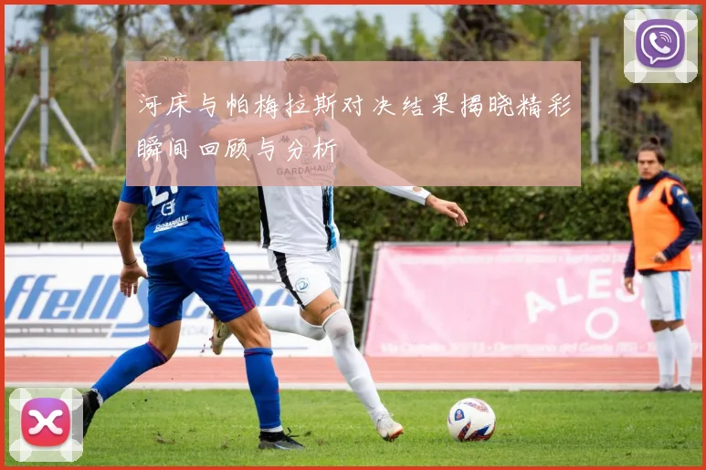 河床与帕梅拉斯对决结果揭晓精彩瞬间回顾与分析