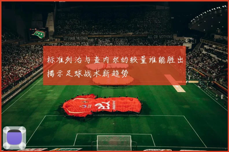 标准列治与查内尔的较量谁能胜出揭示足球战术新趋势