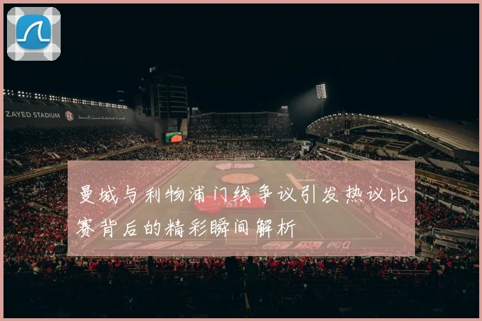 曼城与利物浦门线争议引发热议比赛背后的精彩瞬间解析