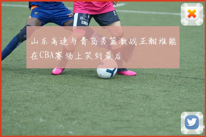山东高速与青岛男篮激战正酣谁能在CBA赛场上笑到最后