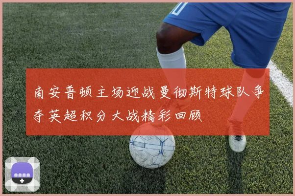 南安普顿主场迎战曼彻斯特球队争夺英超积分大战精彩回顾