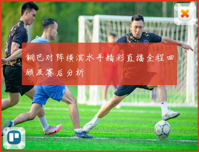 钢巴对阵横滨水手精彩直播全程回顾及赛后分析