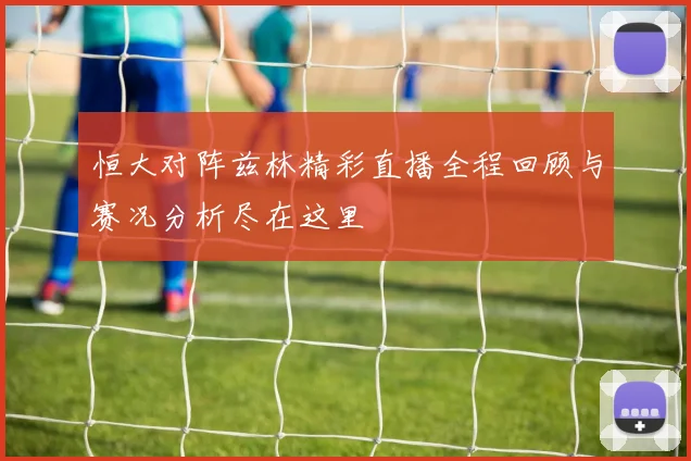 恒大对阵兹林精彩直播全程回顾与赛况分析尽在这里