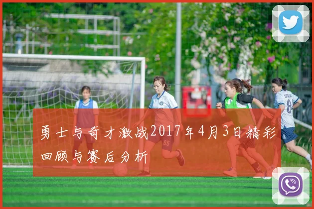 勇士与奇才激战2017年4月3日精彩回顾与赛后分析