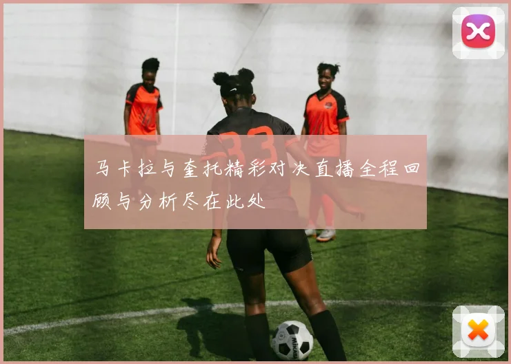 马卡拉与奎托精彩对决直播全程回顾与分析尽在此处