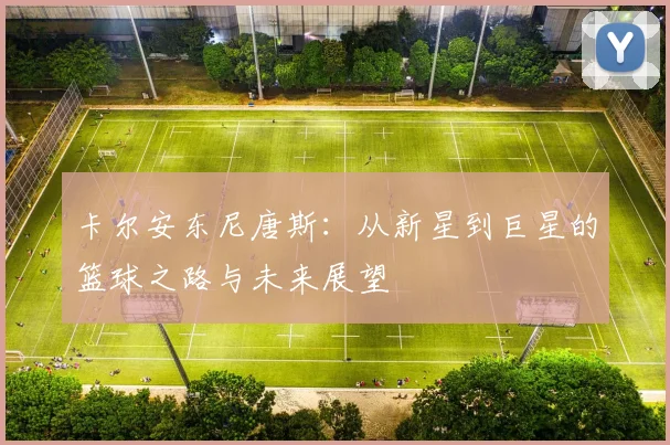 卡尔安东尼唐斯：从新星到巨星的篮球之路与未来展望