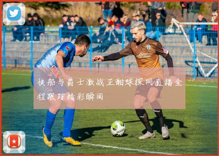 快船与爵士激战正酣球探网直播全程跟踪精彩瞬间