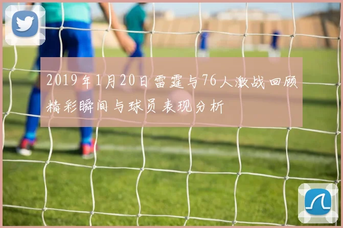 2019年1月20日雷霆与76人激战回顾精彩瞬间与球员表现分析