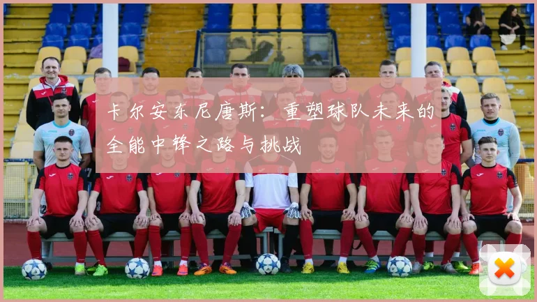 卡尔安东尼唐斯：重塑球队未来的全能中锋之路与挑战