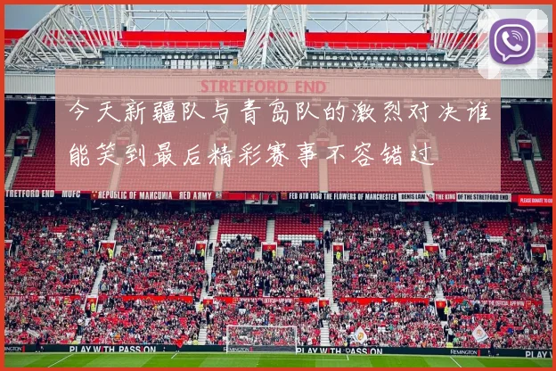 今天新疆队与青岛队的激烈对决谁能笑到最后精彩赛事不容错过