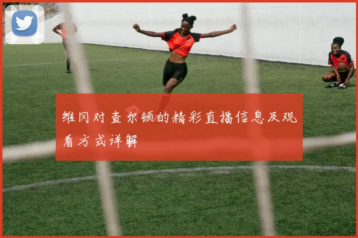 维冈对查尔顿的精彩直播信息及观看方式详解