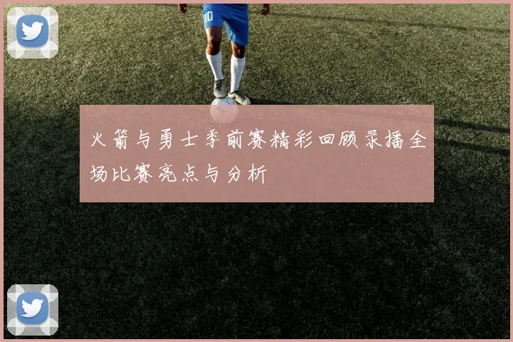 火箭与勇士季前赛精彩回顾录播全场比赛亮点与分析
