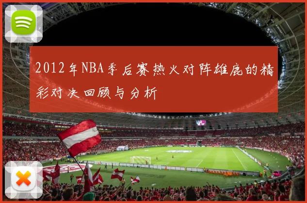 2012年NBA季后赛热火对阵雄鹿的精彩对决回顾与分析